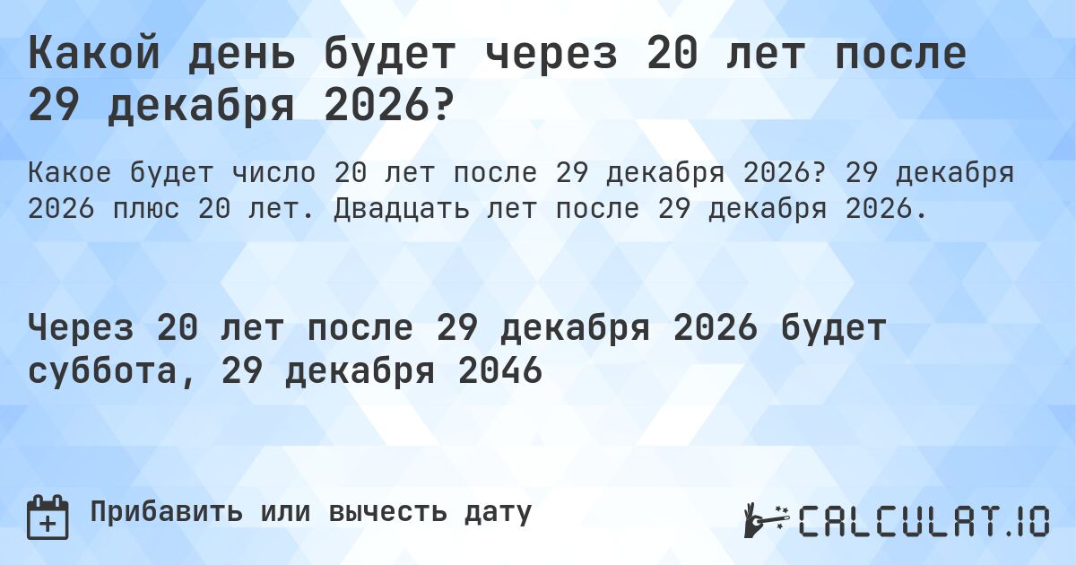 Какой день будет через 20 лет после 29 декабря 2026?. 29 декабря 2026 плюс 20 лет. Двадцать лет после 29 декабря 2026.