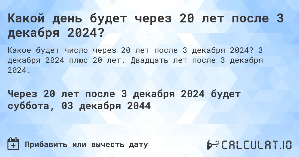 Какой день будет через 20 лет после 3 декабря 2024?. 3 декабря 2024 плюс 20 лет. Двадцать лет после 3 декабря 2024.