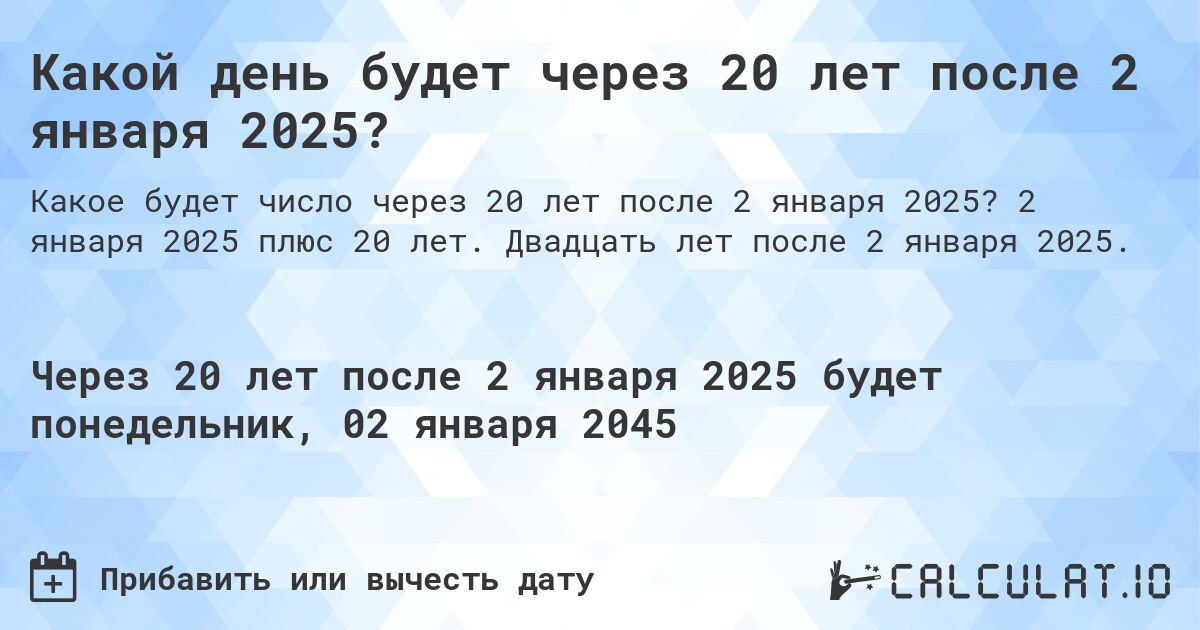 Какой день будет через 20 лет после 2 января 2025?. 2 января 2025 плюс 20 лет. Двадцать лет после 2 января 2025.