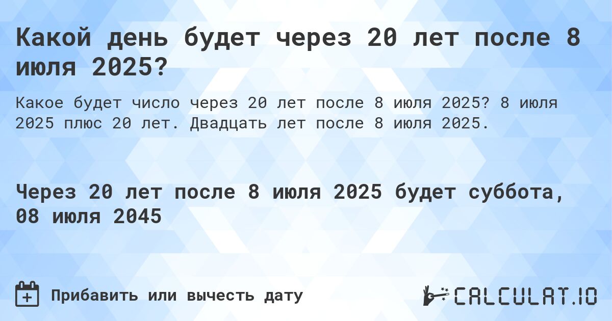 Какой день будет через 20 лет после 8 июля 2025?. 8 июля 2025 плюс 20 лет. Двадцать лет после 8 июля 2025.