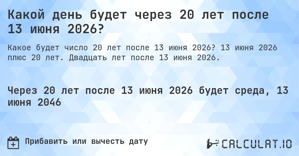 Какой день будет через 20 лет после 13 июня 2026?. 13 июня 2026 плюс 20 лет. Двадцать лет после 13 июня 2026.