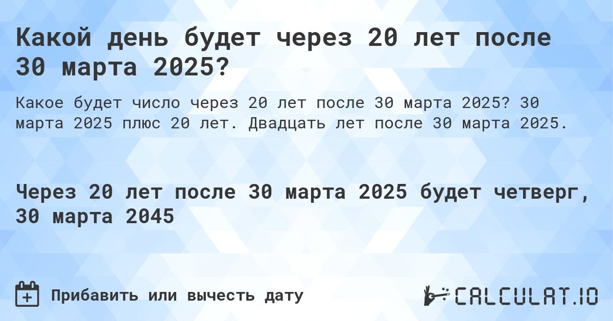 Какой день будет через 20 лет после 30 марта 2025?. 30 марта 2025 плюс 20 лет. Двадцать лет после 30 марта 2025.