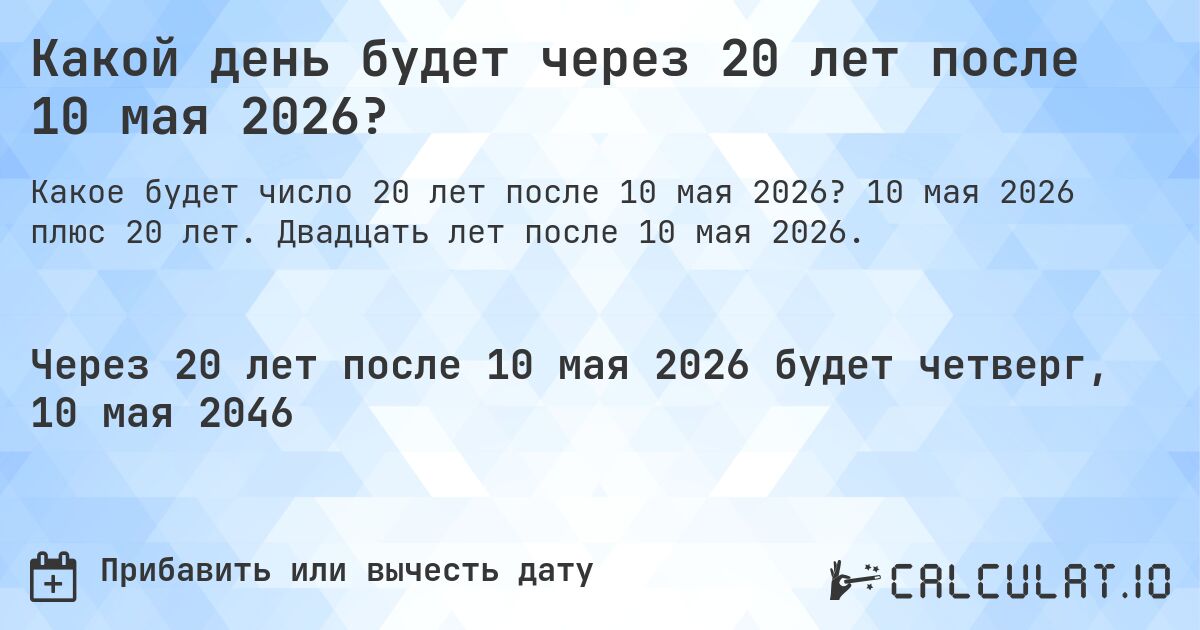 Какой день будет через 20 лет после 10 мая 2026?. 10 мая 2026 плюс 20 лет. Двадцать лет после 10 мая 2026.