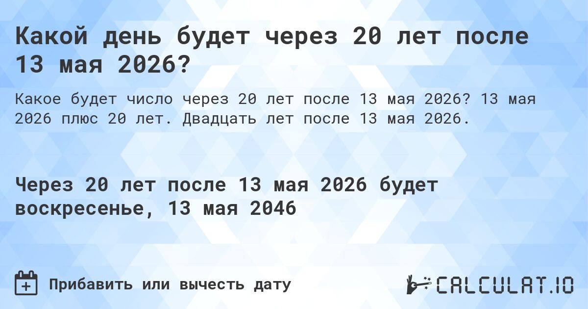 Какой день будет через 20 лет после 13 мая 2026?. 13 мая 2026 плюс 20 лет. Двадцать лет после 13 мая 2026.
