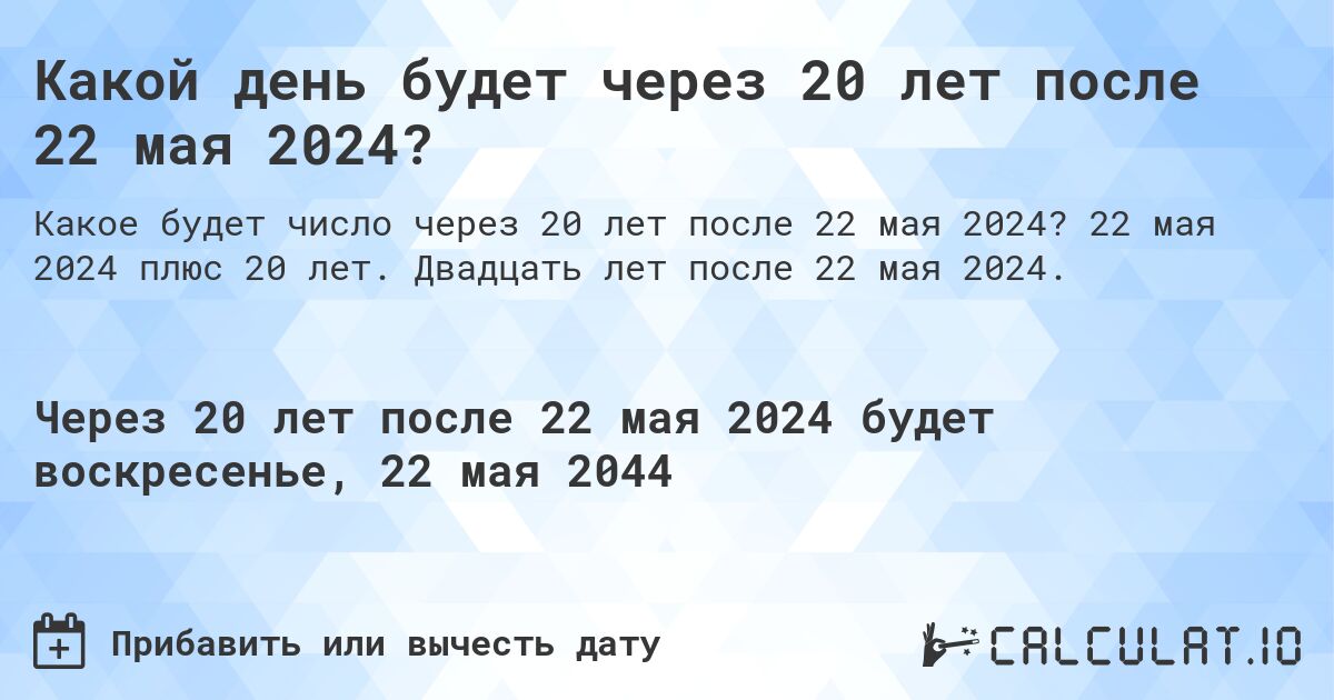 Какой день будет через 20 лет после 22 мая 2024?. 22 мая 2024 плюс 20 лет. Двадцать лет после 22 мая 2024.
