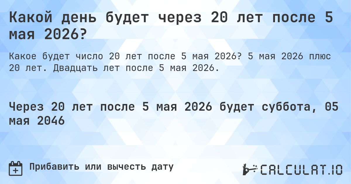 Какой день будет через 20 лет после 5 мая 2026?. 5 мая 2026 плюс 20 лет. Двадцать лет после 5 мая 2026.
