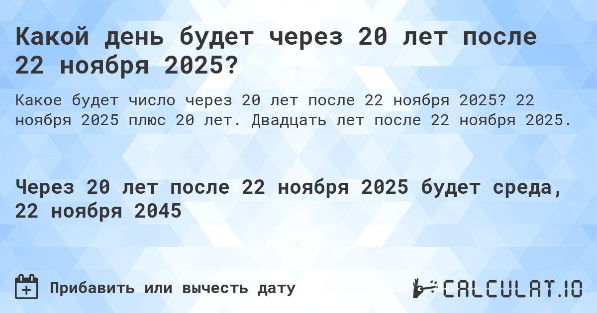 Какой день будет через 20 лет после 22 ноября 2025?. 22 ноября 2025 плюс 20 лет. Двадцать лет после 22 ноября 2025.