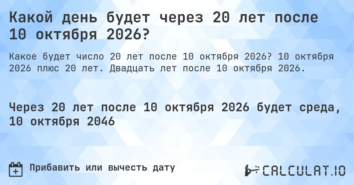Какой день будет через 20 лет после 10 октября 2026?. 10 октября 2026 плюс 20 лет. Двадцать лет после 10 октября 2026.