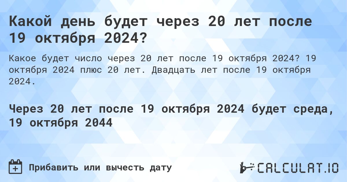 Какой день будет через 20 лет после 19 октября 2024?. 19 октября 2024 плюс 20 лет. Двадцать лет после 19 октября 2024.