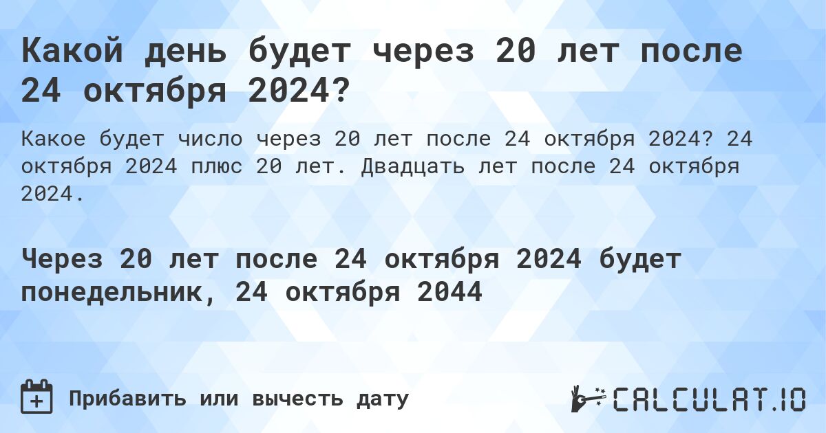 Какой день будет через 20 лет после 24 октября 2024?. 24 октября 2024 плюс 20 лет. Двадцать лет после 24 октября 2024.