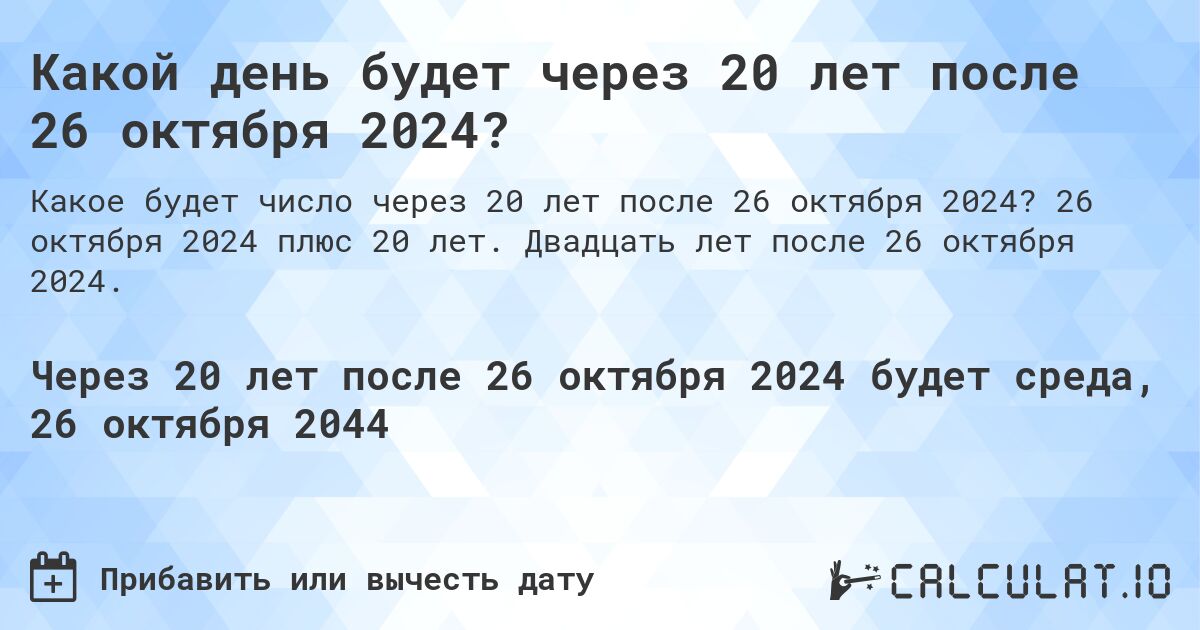 Какой день будет через 20 лет после 26 октября 2024?. 26 октября 2024 плюс 20 лет. Двадцать лет после 26 октября 2024.