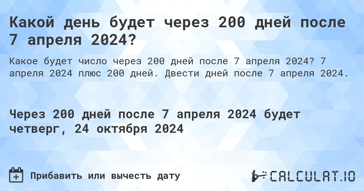Какой день будет через 200 дней после 7 апреля 2024?. 7 апреля 2024 плюс 200 дней. Двести дней после 7 апреля 2024.