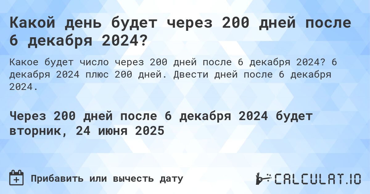 Какой день будет через 200 дней после 6 декабря 2024?. 6 декабря 2024 плюс 200 дней. Двести дней после 6 декабря 2024.