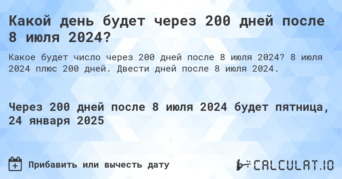 Какой день будет через 200 дней после 8 июля 2024?. 8 июля 2024 плюс 200 дней. Двести дней после 8 июля 2024.