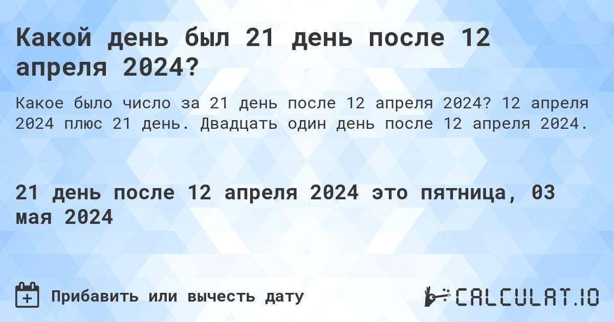 Какой день был 21 день после 12 апреля 2024?. 12 апреля 2024 плюс 21 день. Двадцать один день после 12 апреля 2024.