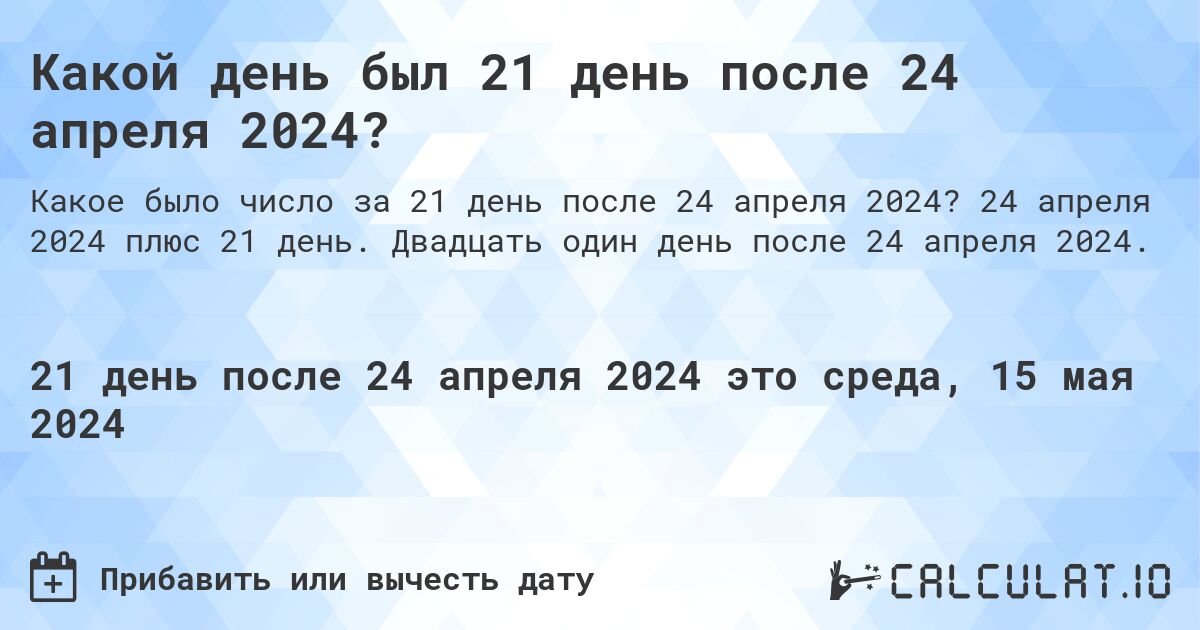 Какой день будет через 21 день после 24 апреля 2024?. 24 апреля 2024 плюс 21 день. Двадцать один день после 24 апреля 2024.