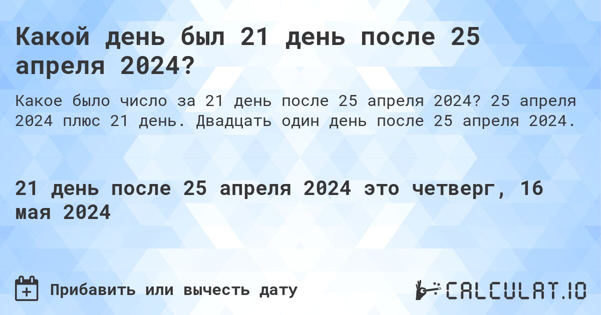 Какой день будет через 21 день после 25 апреля 2024?. 25 апреля 2024 плюс 21 день. Двадцать один день после 25 апреля 2024.
