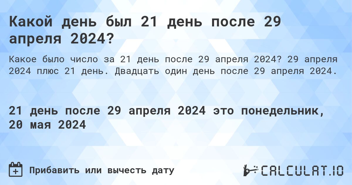 Какой день был 21 день после 29 апреля 2024?. 29 апреля 2024 плюс 21 день. Двадцать один день после 29 апреля 2024.