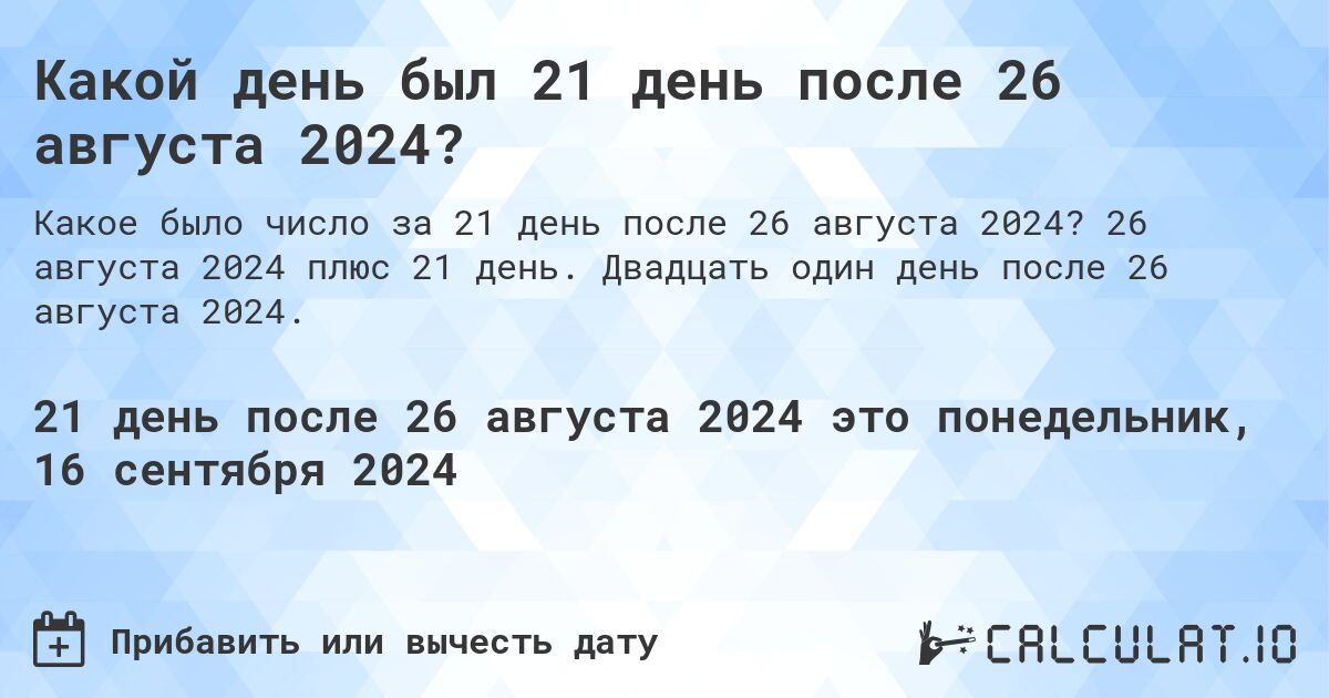 Какой день был 21 день после 26 августа 2024?. 26 августа 2024 плюс 21 день. Двадцать один день после 26 августа 2024.