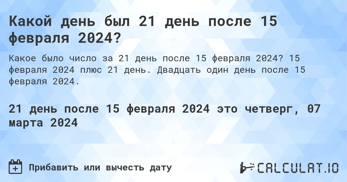 Какой день был 21 день после 15 февраля 2024?. 15 февраля 2024 плюс 21 день. Двадцать один день после 15 февраля 2024.