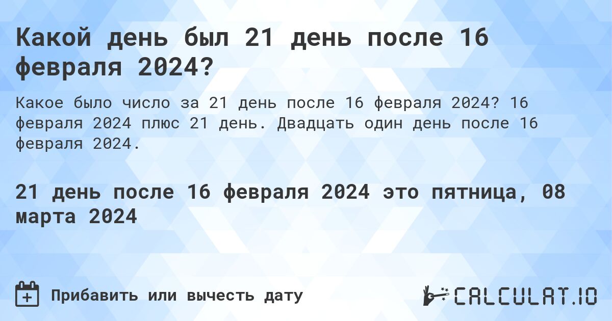 Какой день был 21 день после 16 февраля 2024?. 16 февраля 2024 плюс 21 день. Двадцать один день после 16 февраля 2024.