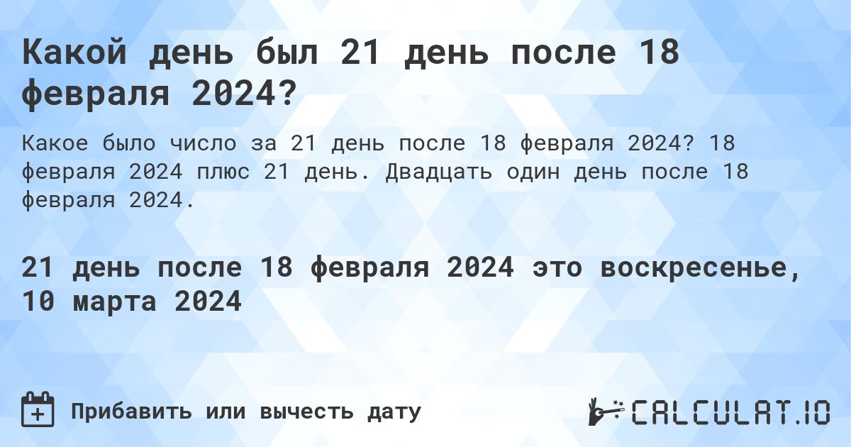 Какой день был 21 день после 18 февраля 2024?. 18 февраля 2024 плюс 21 день. Двадцать один день после 18 февраля 2024.