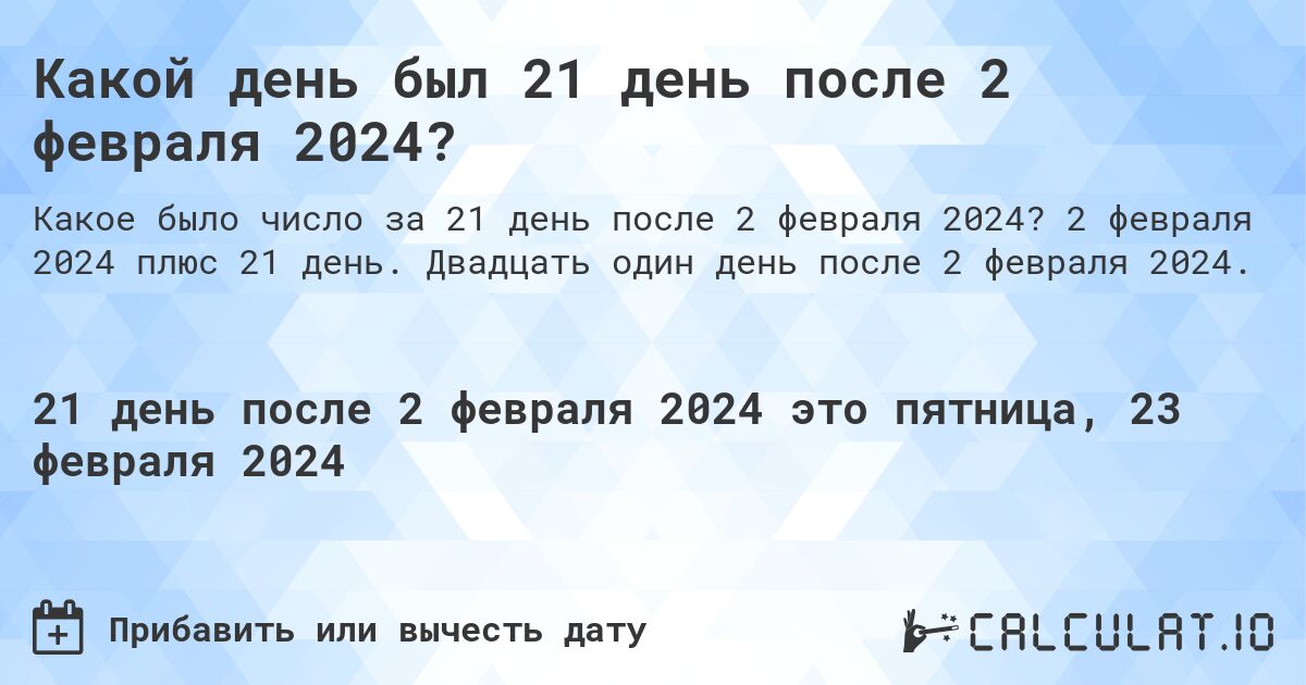 Какой день был 21 день после 2 февраля 2024?. 2 февраля 2024 плюс 21 день. Двадцать один день после 2 февраля 2024.