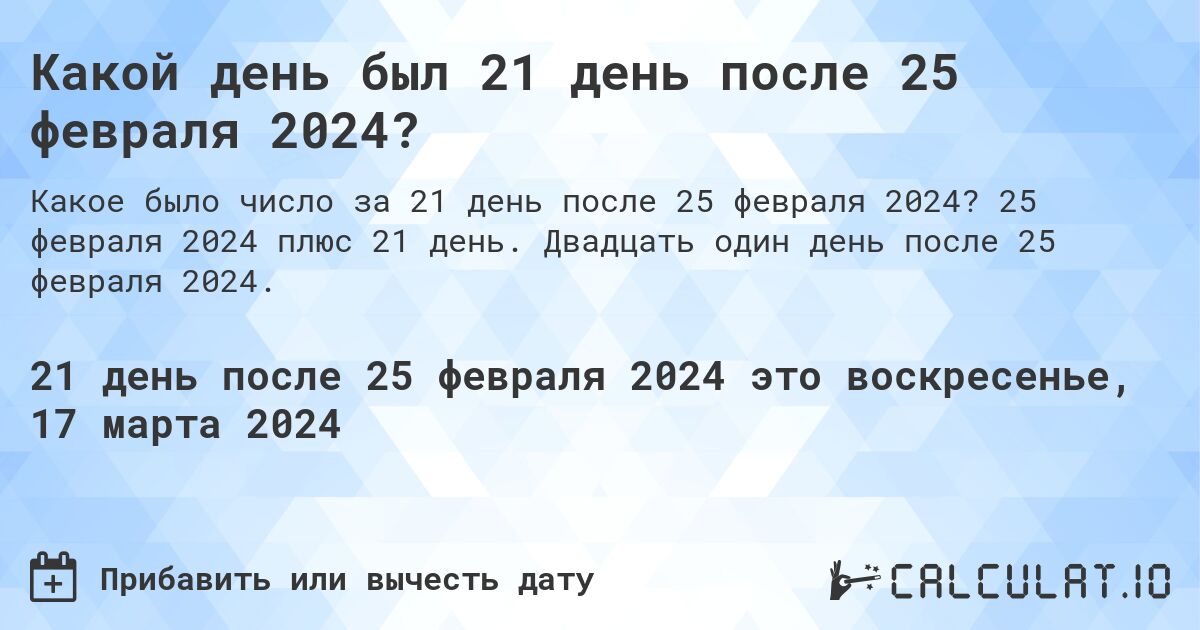 Какой день был 21 день после 25 февраля 2024?. 25 февраля 2024 плюс 21 день. Двадцать один день после 25 февраля 2024.