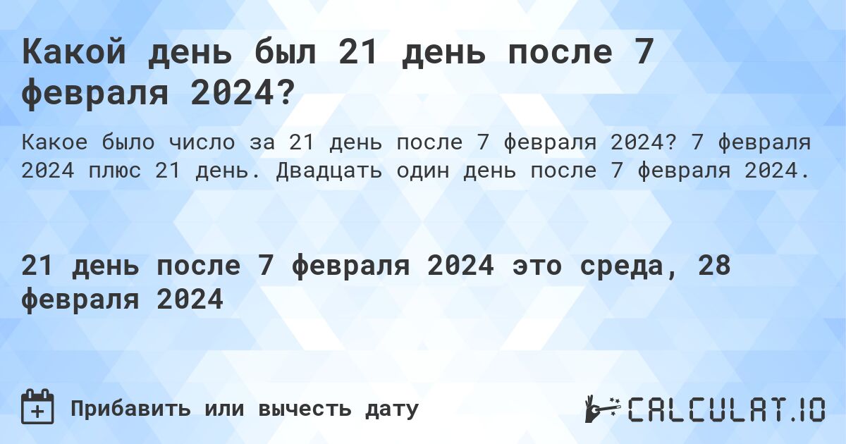 Какой день был 21 день после 7 февраля 2024?. 7 февраля 2024 плюс 21 день. Двадцать один день после 7 февраля 2024.