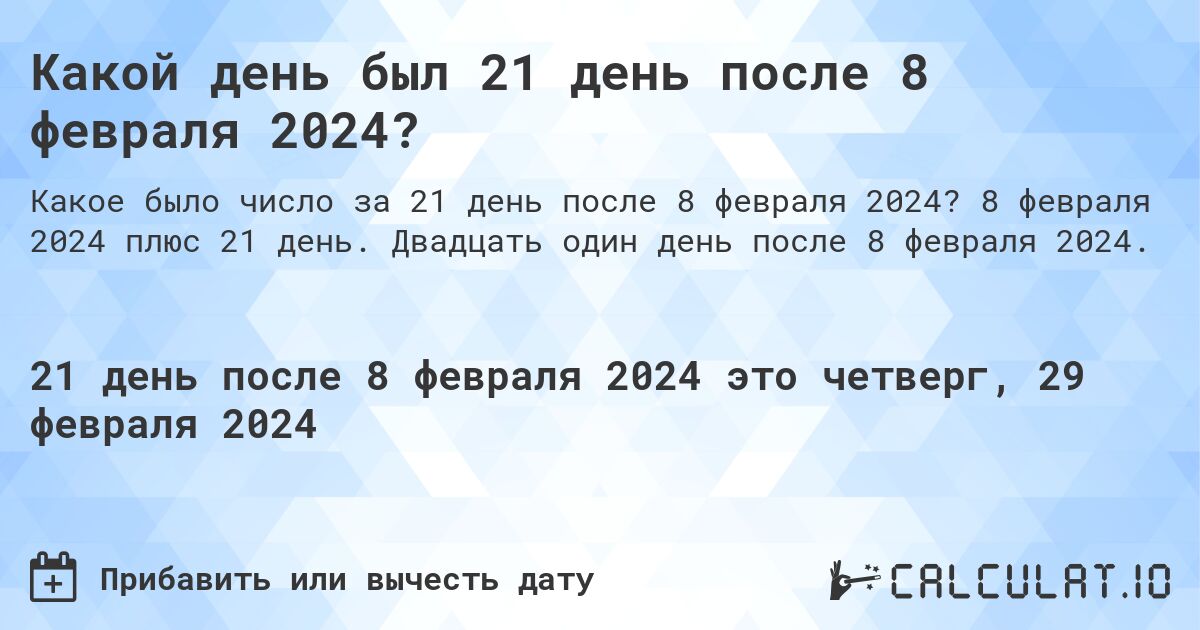 Какой день был 21 день после 8 февраля 2024?. 8 февраля 2024 плюс 21 день. Двадцать один день после 8 февраля 2024.
