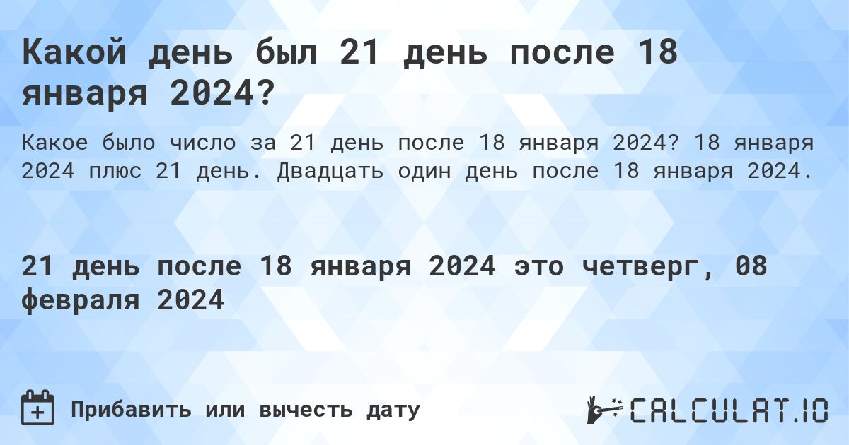 Какой день был 21 день после 18 января 2024?. 18 января 2024 плюс 21 день. Двадцать один день после 18 января 2024.