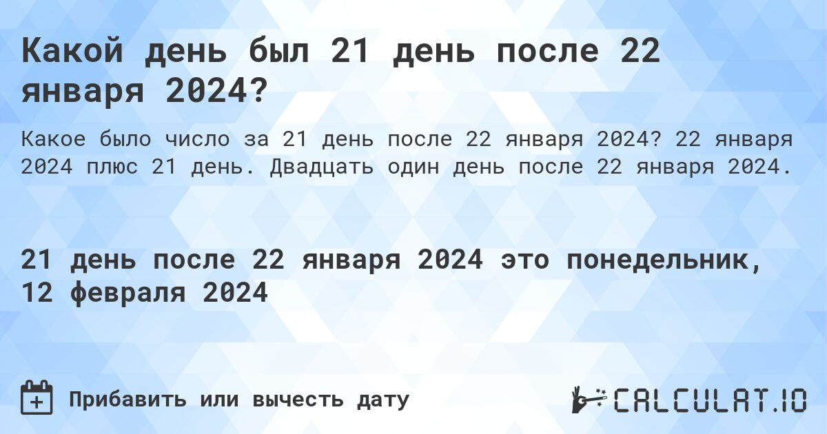 Какой день был 21 день после 22 января 2024?. 22 января 2024 плюс 21 день. Двадцать один день после 22 января 2024.