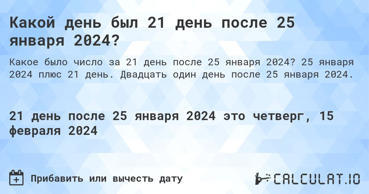 Какой день был 21 день после 25 января 2024?. 25 января 2024 плюс 21 день. Двадцать один день после 25 января 2024.