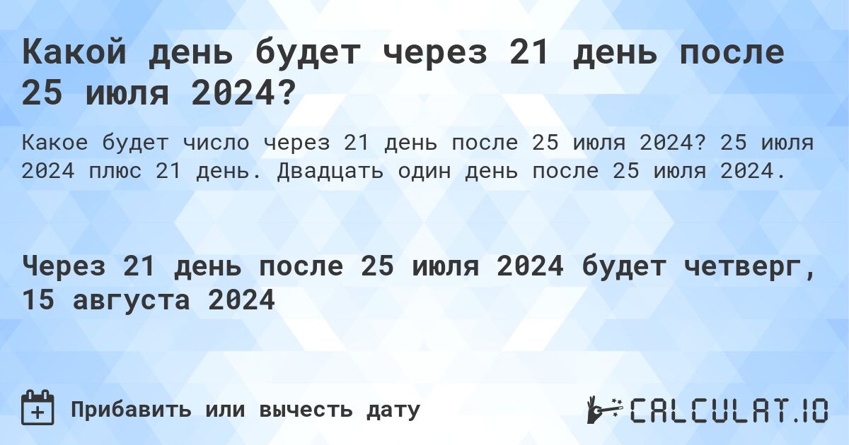 Какой день будет через 21 день после 25 июля 2024?. 25 июля 2024 плюс 21 день. Двадцать один день после 25 июля 2024.