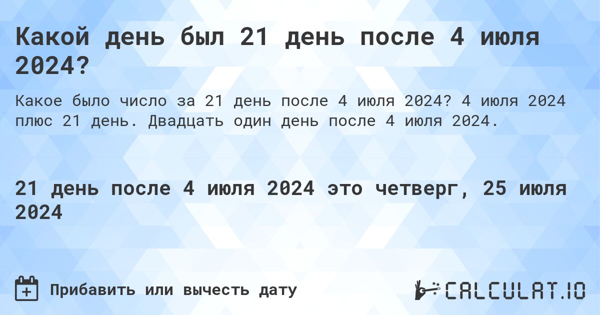 Какой день был 21 день после 4 июля 2024?. 4 июля 2024 плюс 21 день. Двадцать один день после 4 июля 2024.