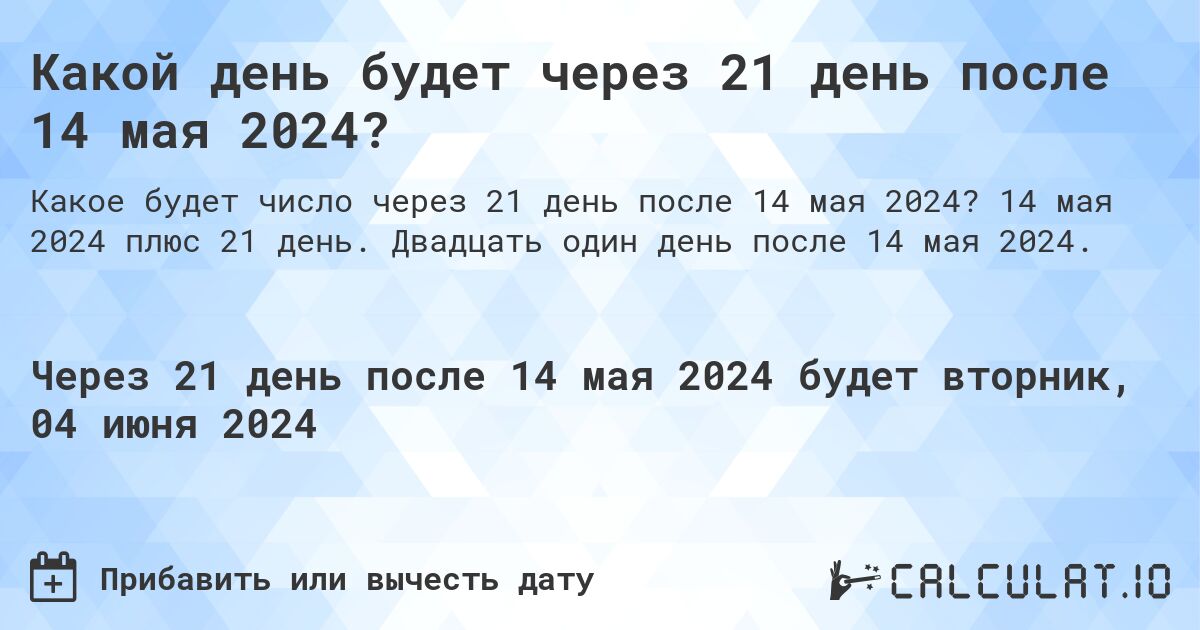 Какой день будет через 21 день после 14 мая 2024?. 14 мая 2024 плюс 21 день. Двадцать один день после 14 мая 2024.