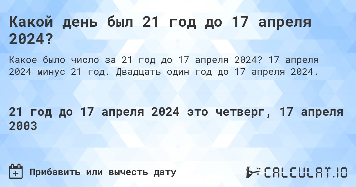 Какой день был 21 год до 17 апреля 2024?. 17 апреля 2024 минус 21 год. Двадцать один год до 17 апреля 2024.