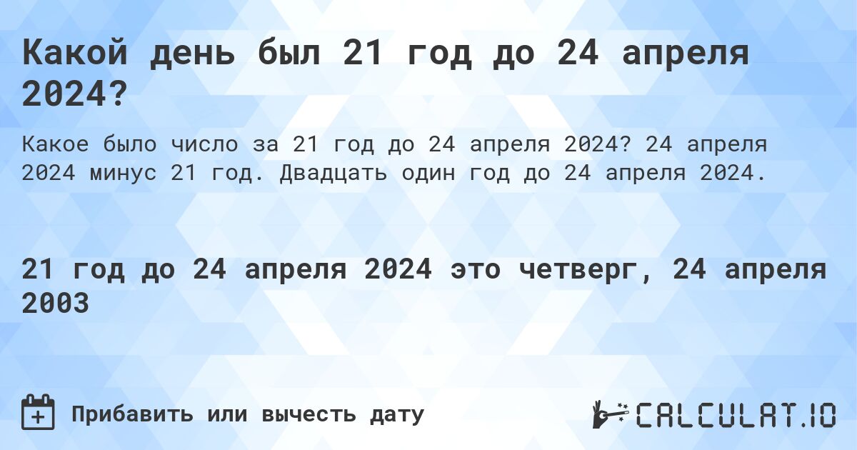 Какой день был 21 год до 24 апреля 2024?. 24 апреля 2024 минус 21 год. Двадцать один год до 24 апреля 2024.