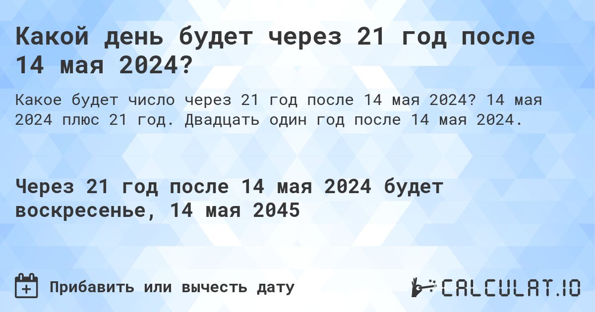Какой день будет через 21 год после 14 мая 2024?. 14 мая 2024 плюс 21 год. Двадцать один год после 14 мая 2024.