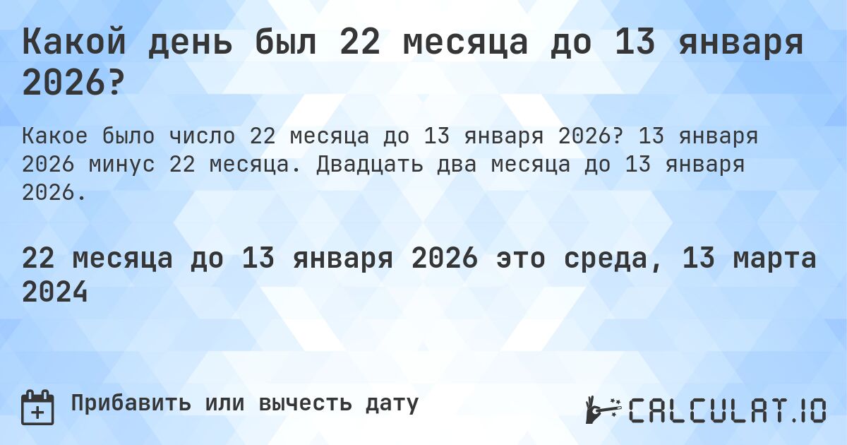Какой день был 22 месяца до 13 января 2026?. 13 января 2026 минус 22 месяца. Двадцать два месяца до 13 января 2026.