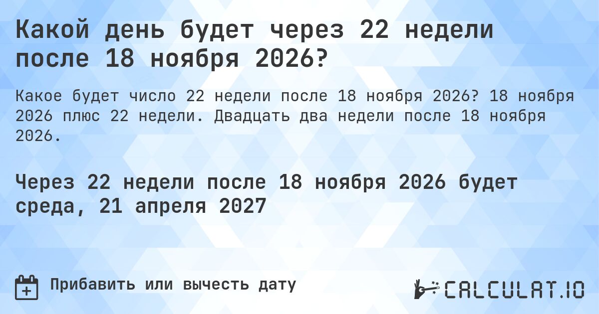 Какой день будет через 22 недели после 18 ноября 2026?. 18 ноября 2026 плюс 22 недели. Двадцать два недели после 18 ноября 2026.