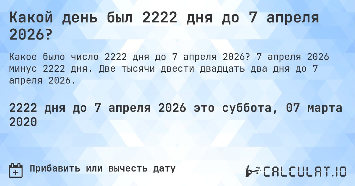 Какой день был 2222 дня до 7 апреля 2026?. 7 апреля 2026 минус 2222 дня. Две тысячи двести двадцать два дня до 7 апреля 2026.