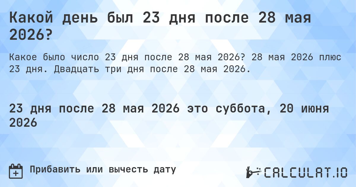 Какой день был 23 дня после 28 мая 2026?. 28 мая 2026 плюс 23 дня. Двадцать три дня после 28 мая 2026.
