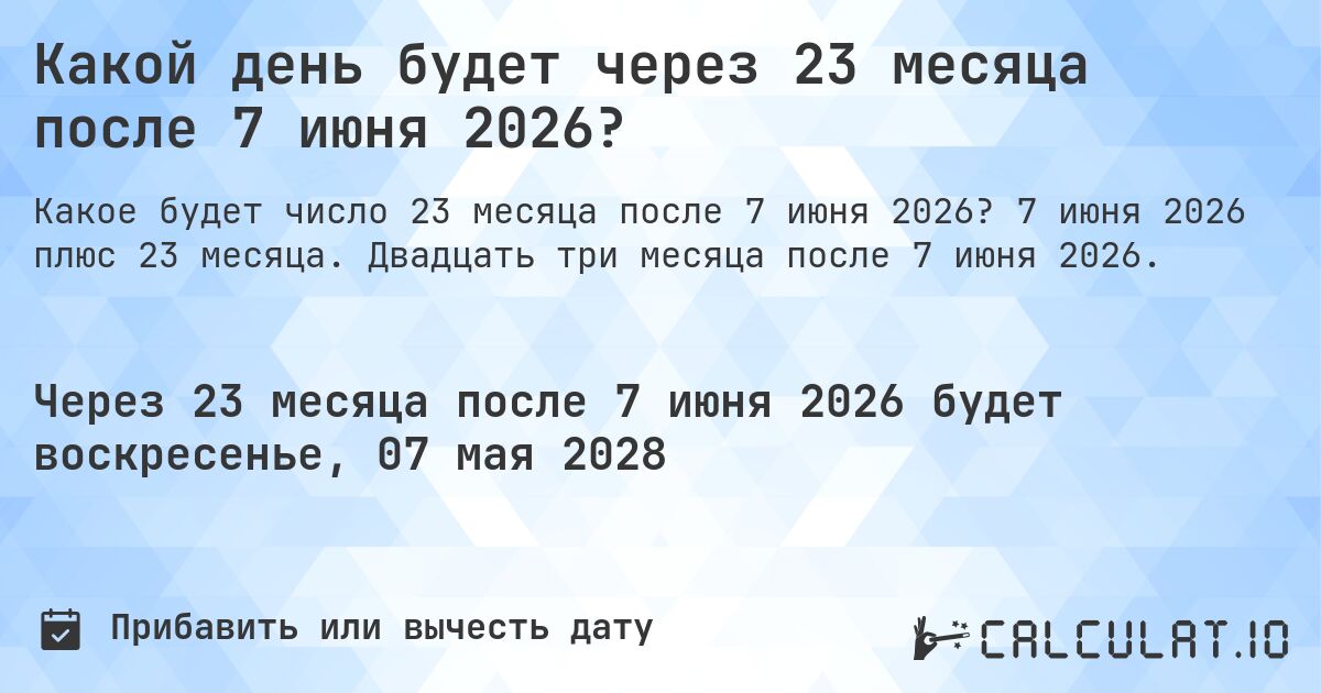Какой день будет через 23 месяца после 7 июня 2026?. 7 июня 2026 плюс 23 месяца. Двадцать три месяца после 7 июня 2026.