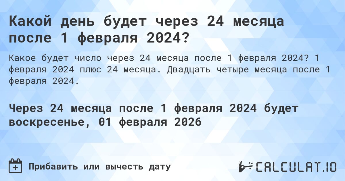 Какой день будет через 24 месяца после 1 февраля 2024?. 1 февраля 2024 плюс 24 месяца. Двадцать четыре месяца после 1 февраля 2024.