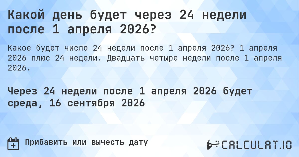 Какой день будет через 24 недели после 1 апреля 2026?. 1 апреля 2026 плюс 24 недели. Двадцать четыре недели после 1 апреля 2026.