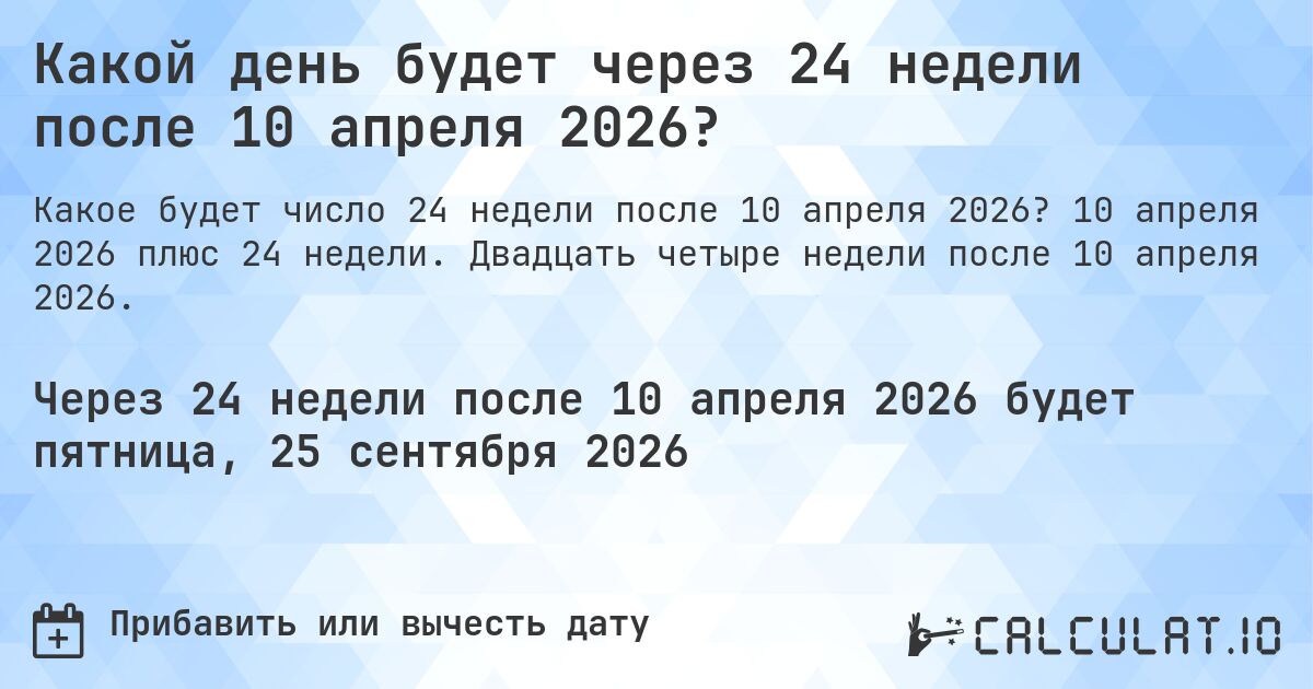 Какой день будет через 24 недели после 10 апреля 2026?. 10 апреля 2026 плюс 24 недели. Двадцать четыре недели после 10 апреля 2026.