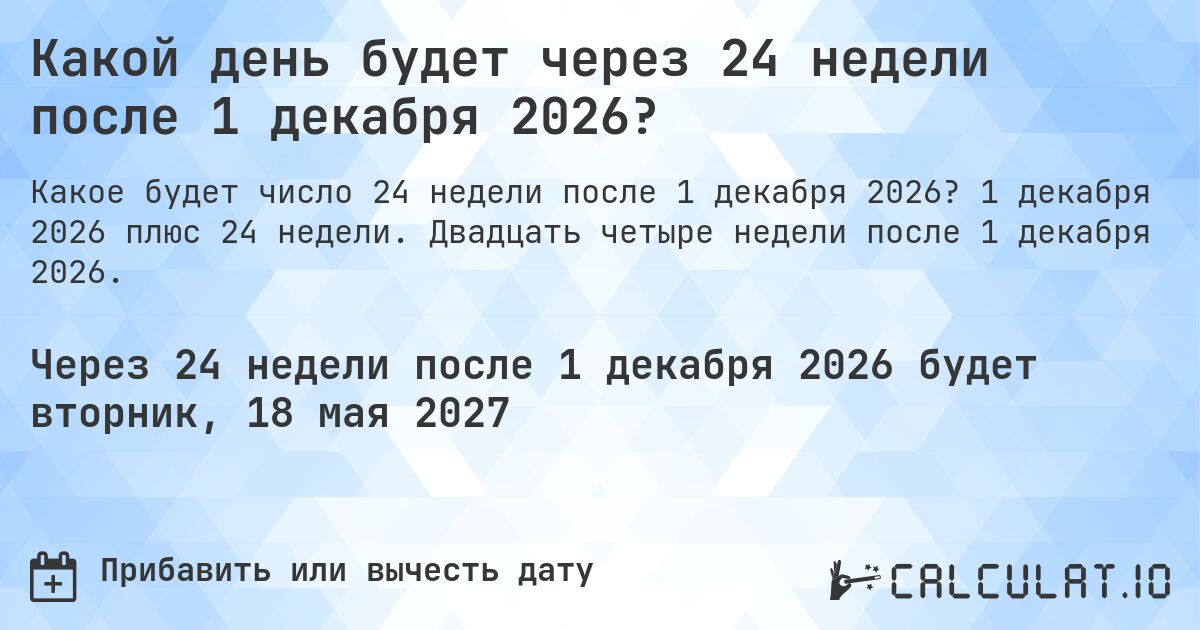 Какой день будет через 24 недели после 1 декабря 2026?. 1 декабря 2026 плюс 24 недели. Двадцать четыре недели после 1 декабря 2026.