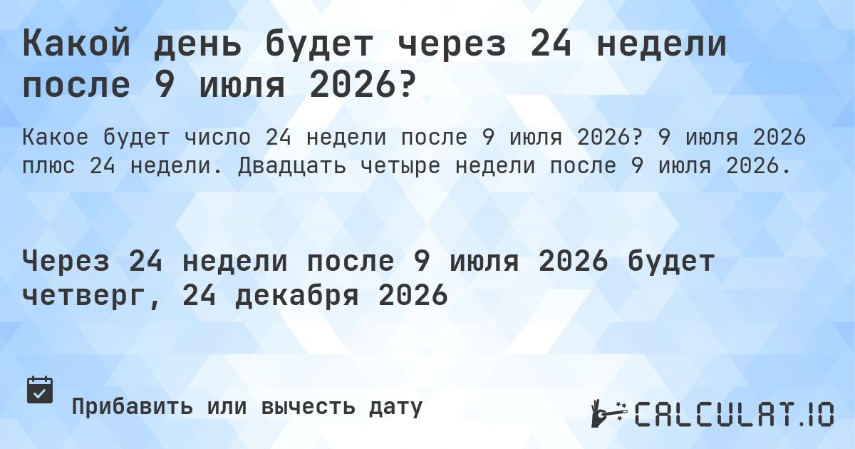 Какой день будет через 24 недели после 9 июля 2026?. 9 июля 2026 плюс 24 недели. Двадцать четыре недели после 9 июля 2026.
