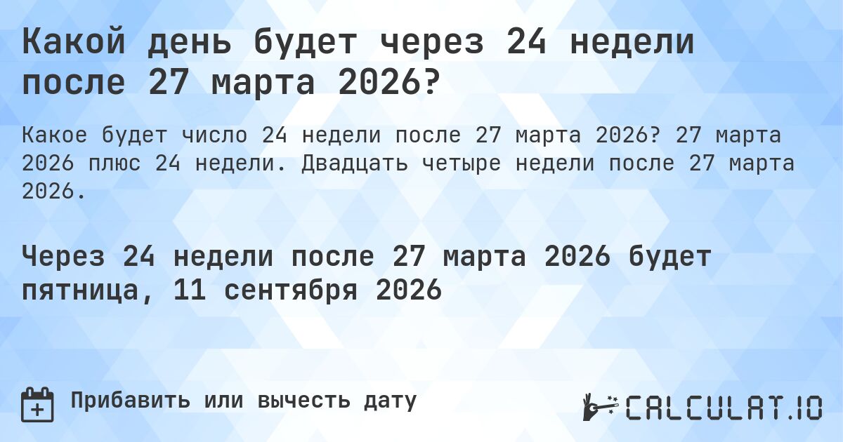 Какой день будет через 24 недели после 27 марта 2026?. 27 марта 2026 плюс 24 недели. Двадцать четыре недели после 27 марта 2026.